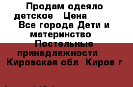 Продам одеяло детское › Цена ­ 400 - Все города Дети и материнство » Постельные принадлежности   . Кировская обл.,Киров г.